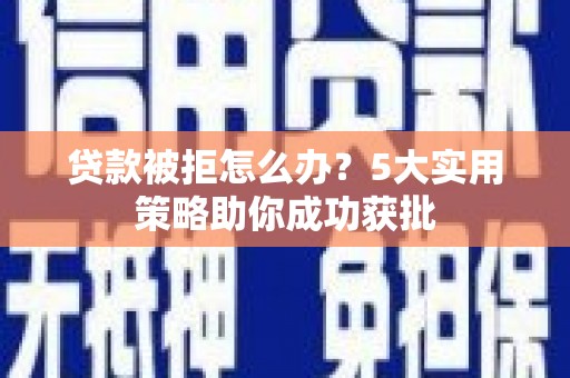 仁德贷款被拒怎么办？5大实用策略助你成功获批