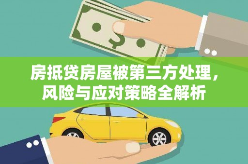 安吉房抵贷房屋被第三方处理，风险与应对策略全解析