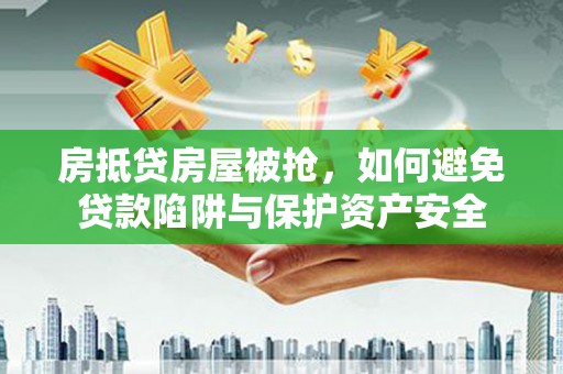 巍山房抵贷房屋被抢，如何避免贷款陷阱与保护资产安全