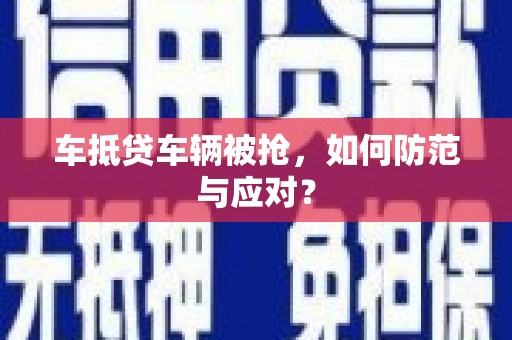 沁水车抵贷车辆被抢，如何防范与应对？