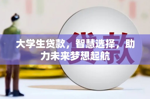 德兴大学生贷款，智慧选择，助力未来梦想起航