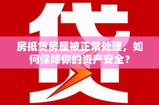 抚松房抵贷房屋被正常处理，如何保障你的资产安全？