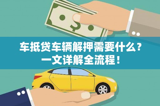 建昌车抵贷车辆解押需要什么？一文详解全流程！