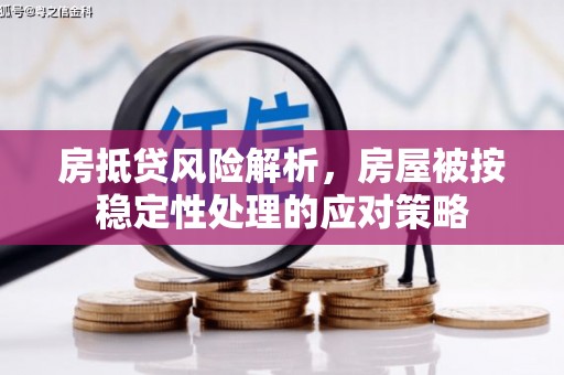 芎林房抵贷风险解析，房屋被按稳定性处理的应对策略