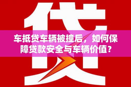 青田车抵贷车辆被撞后，如何保障贷款安全与车辆价值？