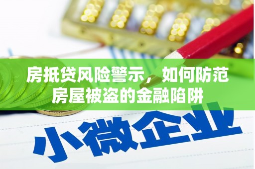 青田房抵贷风险警示，如何防范房屋被盗的金融陷阱