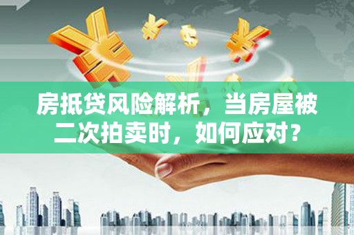 海宁房抵贷风险解析，当房屋被二次拍卖时，如何应对？