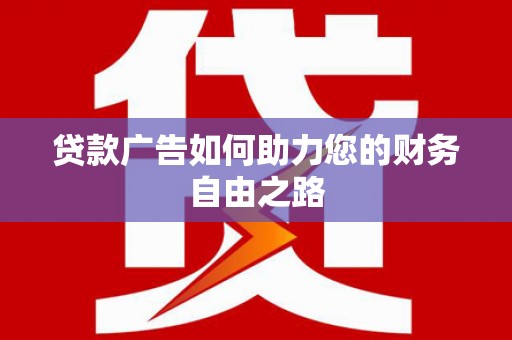 阳泉贷款广告如何助力您的财务自由之路