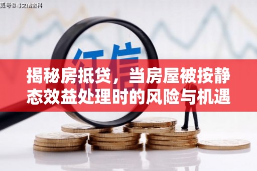 路北揭秘房抵贷，当房屋被按静态效益处理时的风险与机遇