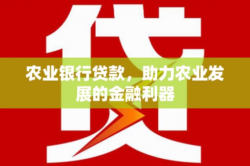 左贡农业银行贷款，助力农业发展的金融利器