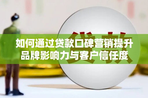 柳河如何通过贷款口碑营销提升品牌影响力与客户信任度