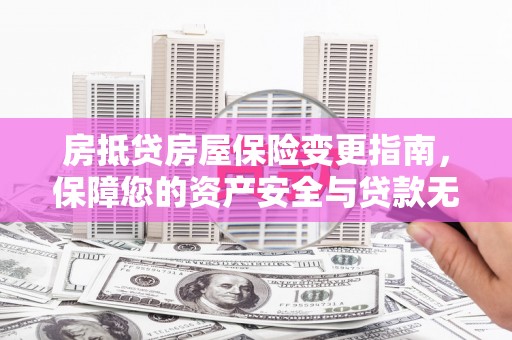 濮阳房抵贷房屋保险变更指南，保障您的资产安全与贷款无忧