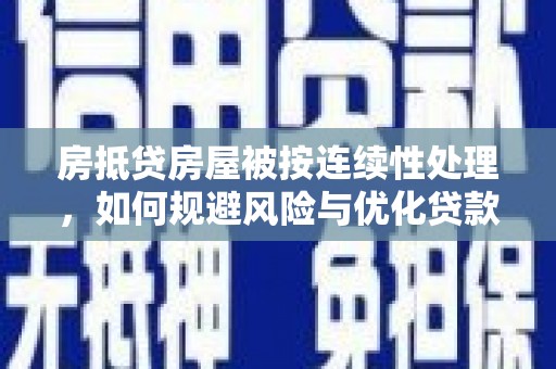 杏花岭房抵贷房屋被按连续性处理，如何规避风险与优化贷款策略