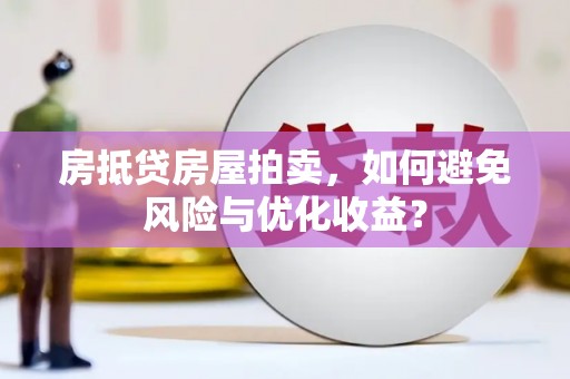 青田房抵贷房屋拍卖，如何避免风险与优化收益？