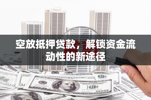 平桂空放抵押贷款，解锁资金流动性的新途径
