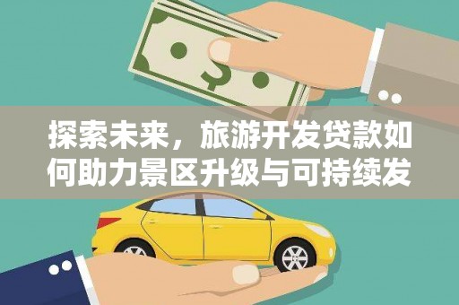 马关探索未来，旅游开发贷款如何助力景区升级与可持续发展