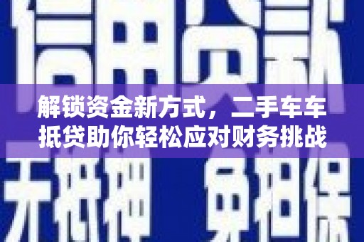 两当解锁资金新方式，二手车车抵贷助你轻松应对财务挑战