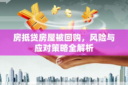 房山房抵贷房屋被回购，风险与应对策略全解析