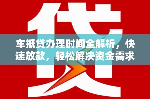 斗门车抵贷办理时间全解析，快速放款，轻松解决资金需求