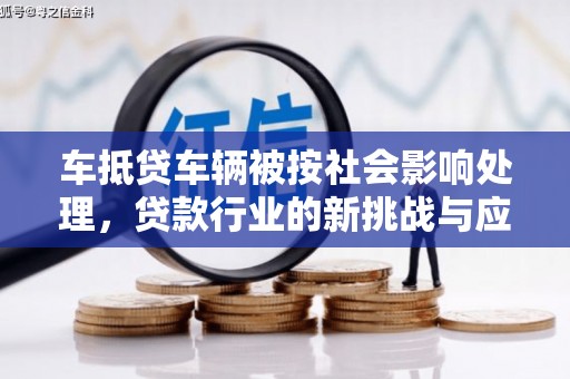 锦州车抵贷车辆被按社会影响处理，贷款行业的新挑战与应对策略