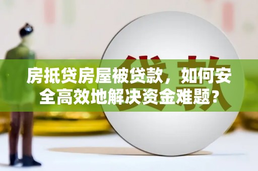 斗门房抵贷房屋被贷款，如何安全高效地解决资金难题？
