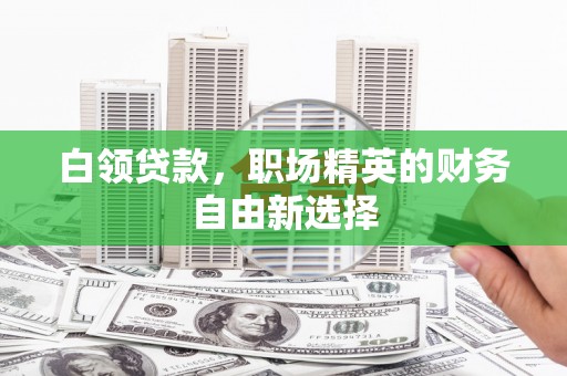 三乡白领贷款，职场精英的财务自由新选择
