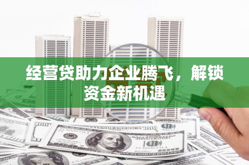 达仁经营贷助力企业腾飞，解锁资金新机遇
