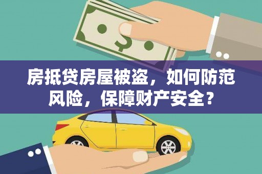 康保房抵贷房屋被盗，如何防范风险，保障财产安全？