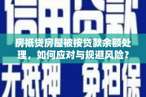安图房抵贷房屋被按贷款余额处理，如何应对与规避风险？