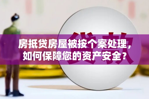 斗门房抵贷房屋被按个案处理，如何保障您的资产安全？