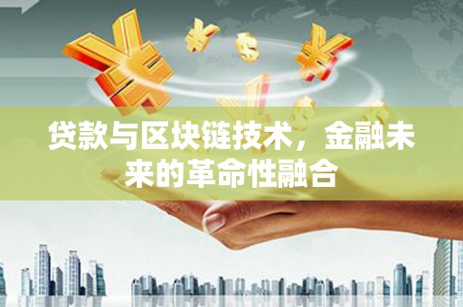 安图贷款与区块链技术，金融未来的革命性融合