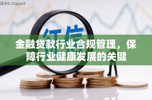 安图金融贷款行业合规管理，保障行业健康发展的关键