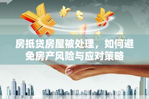镇坪房抵贷房屋被处理，如何避免房产风险与应对策略
