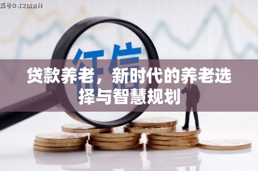 黄南贷款养老，新时代的养老选择与智慧规划