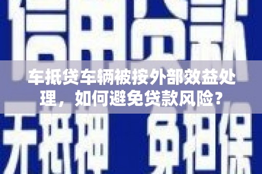 集贤车抵贷车辆被按外部效益处理，如何避免贷款风险？