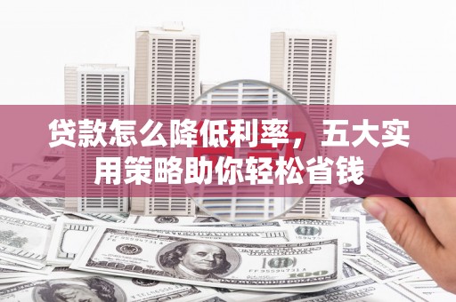 两当贷款怎么降低利率，五大实用策略助你轻松省钱