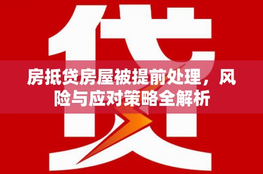志丹房抵贷房屋被提前处理，风险与应对策略全解析