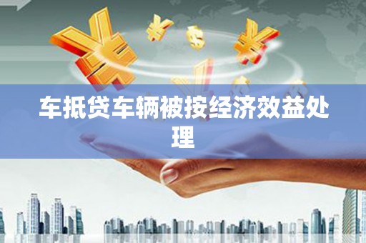 南丹车抵贷车辆被按经济效益处理