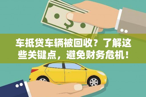佳木斯车抵贷车辆被回收？了解这些关键点，避免财务危机！
