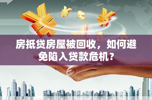 榆阳房抵贷房屋被回收，如何避免陷入贷款危机？