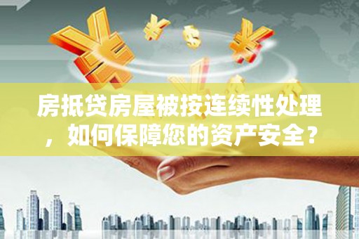 广元房抵贷房屋被按连续性处理，如何保障您的资产安全？