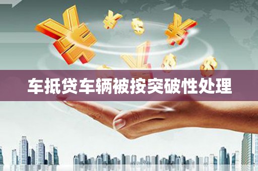 达州车抵贷车辆被按突破性处理
