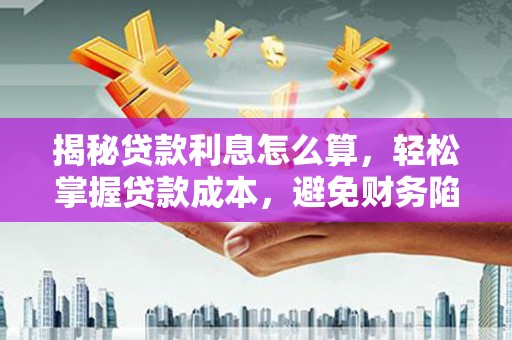 龙沙揭秘贷款利息怎么算，轻松掌握贷款成本，避免财务陷阱