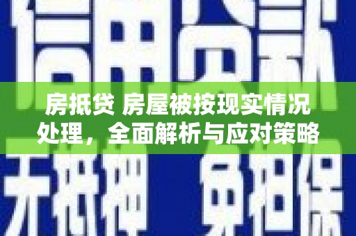 爱民房抵贷 房屋被按现实情况处理，全面解析与应对策略