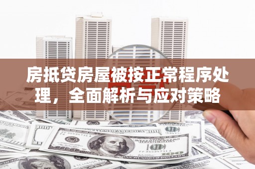 汐止房抵贷房屋被按正常程序处理，全面解析与应对策略