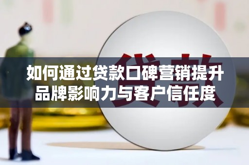 鸡东如何通过贷款口碑营销提升品牌影响力与客户信任度