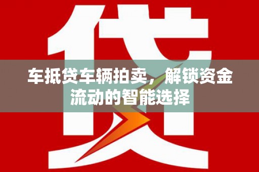 斗门车抵贷车辆拍卖，解锁资金流动的智能选择