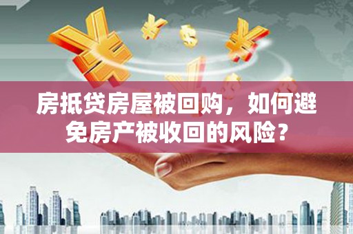 斗门房抵贷房屋被回购，如何避免房产被收回的风险？
