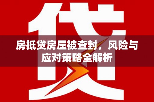 安图房抵贷房屋被查封，风险与应对策略全解析