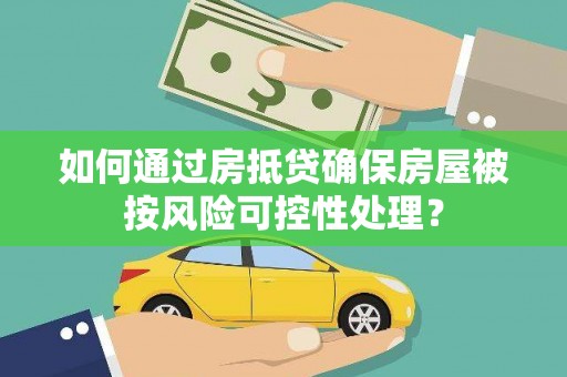 安仁如何通过房抵贷确保房屋被按风险可控性处理？